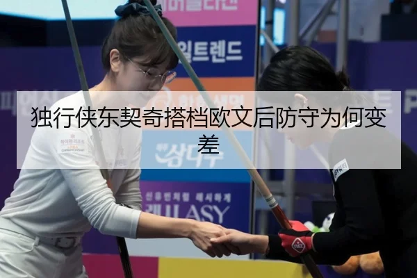独行侠东契奇搭档欧文后防守为何变差